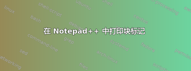 在 Notepad++ 中打印块标记