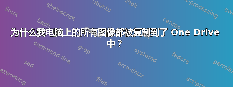 为什么我电脑上的所有图像都被复制到了 One Drive 中？