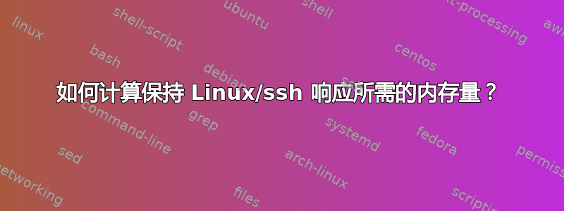 如何计算保持 Linux/ssh 响应所需的内存量？