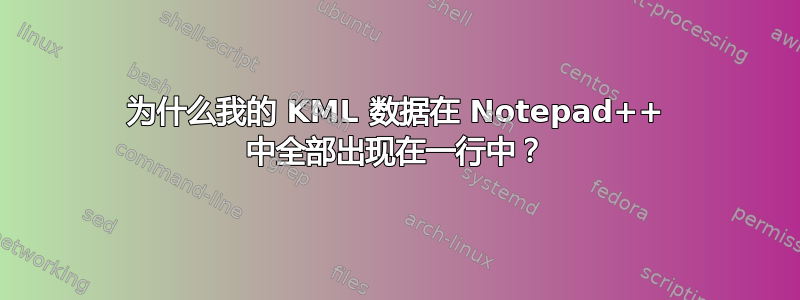 为什么我的 KML 数据在 Notepad++ 中全部出现在一行中？