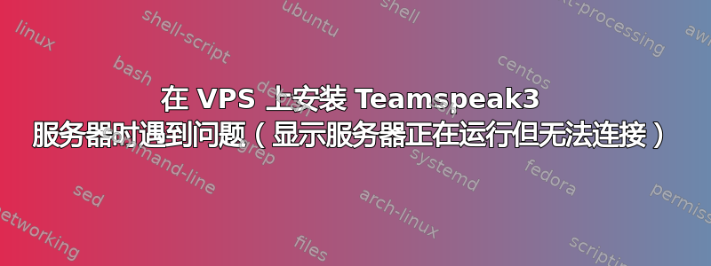 在 VPS 上安装 Teamspeak3 服务器时遇到问题（显示服务器正在运行但无法连接）