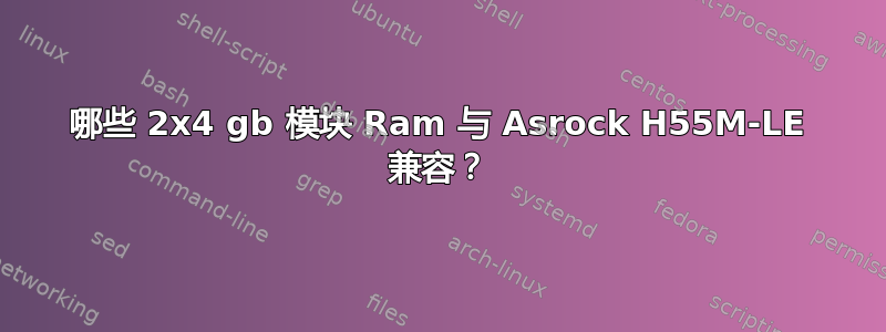 哪些 2x4 gb 模块 Ram 与 A​​srock H55M-LE 兼容？