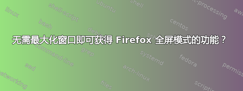 无需最大化窗口即可获得 Firefox 全屏模式的功能？