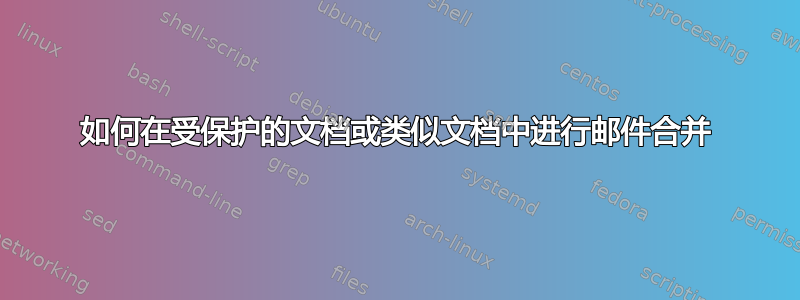 如何在受保护的文档或类似文档中进行邮件合并