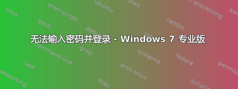 无法输入密码并登录 - Windows 7 专业版