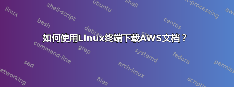 如何使用Linux终端下载AWS文档？