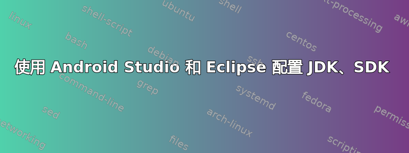 使用 Android Studio 和 Eclipse 配置 JDK、SDK