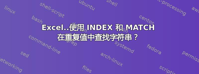 Excel..使用 INDEX 和 MATCH 在重复值中查找字符串？