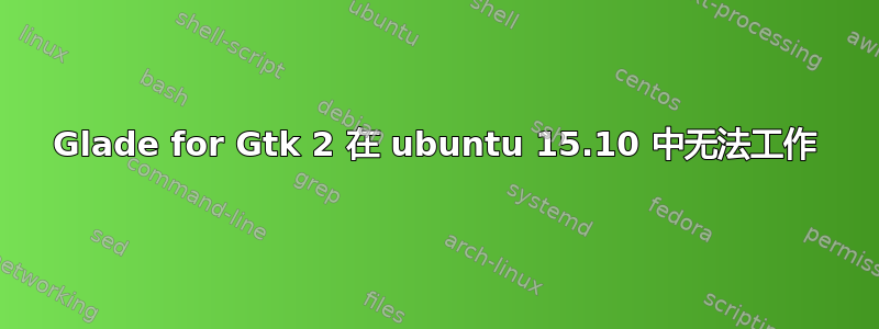 Glade for Gtk 2 在 ubuntu 15.10 中无法工作