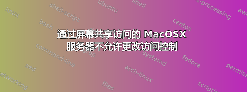 通过屏幕共享访问的 MacOSX 服务器不允许更改访问控制