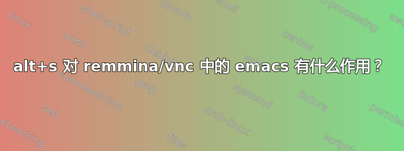 alt+s 对 remmina/vnc 中的 emacs 有什么作用？