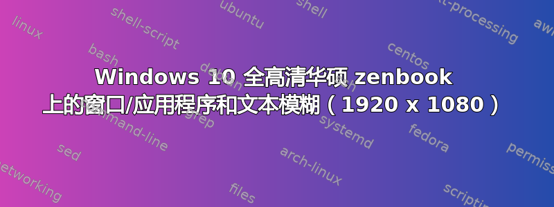 Windows 10 全高清华硕 zenbook 上的窗口/应用程序和文本模糊（1920 x 1080）