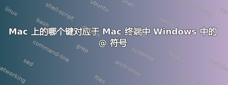 Mac 上的哪个键对应于 Mac 终端中 Windows 中的 @ 符号