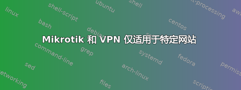 Mikrotik 和 VPN 仅适用于特定网站