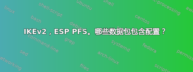 IKEv2，ESP PFS。哪些数据包包含配置？