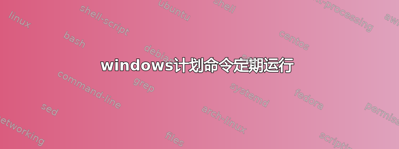 windows计划命令定期运行