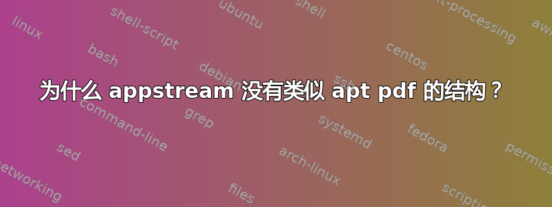 为什么 appstream 没有类似 apt pdf 的结构？