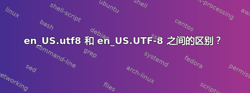 en_US.utf8 和 en_US.UTF-8 之间的区别？