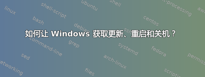 如何让 Windows 获取更新、重启和关机？