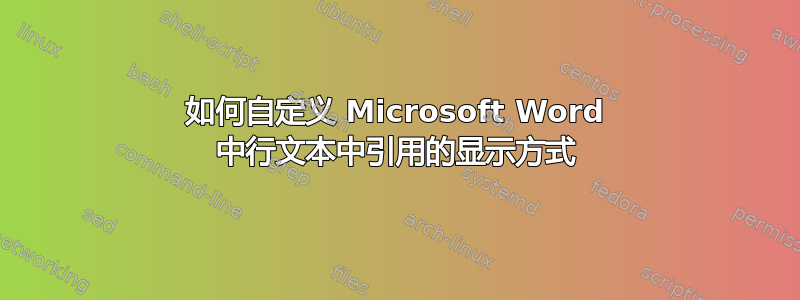 如何自定义 Microsoft Word 中行文本中引用的显示方式