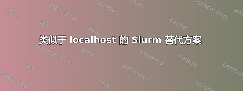 类似于 localhost 的 Slurm 替代方案