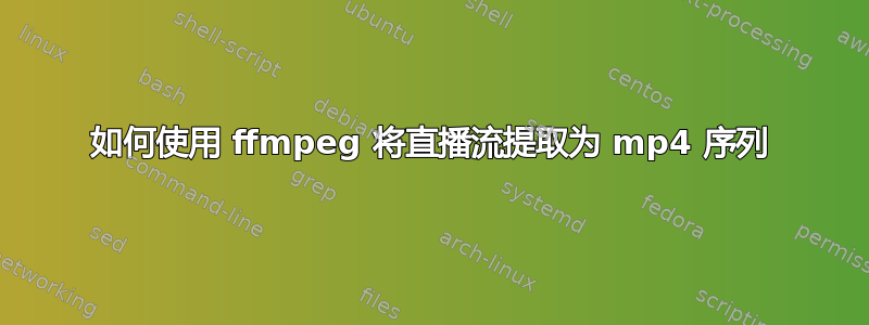 如何使用 ffmpeg 将直播流提取为 mp4 序列