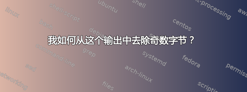 我如何从这个输出中去除奇数字节？