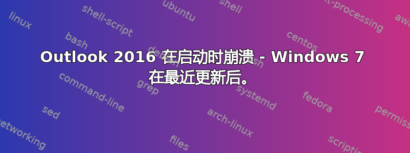 Outlook 2016 在启动时崩溃 - Windows 7 在最近更新后。