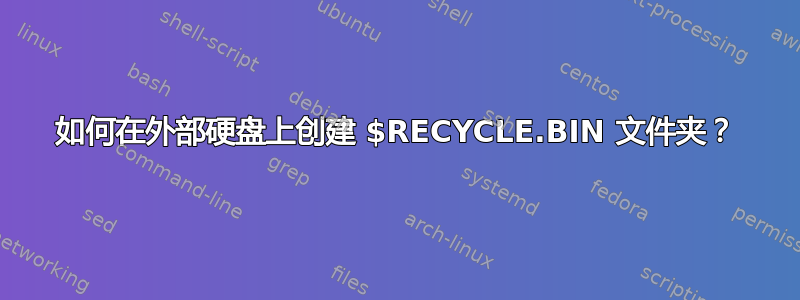 如何在外部硬盘上创建 $RECYCLE.BIN 文件夹？