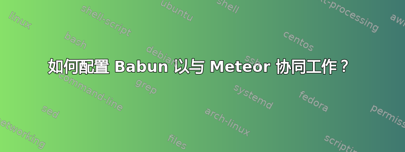 如何配置 Babun 以与 Meteor 协同工作？