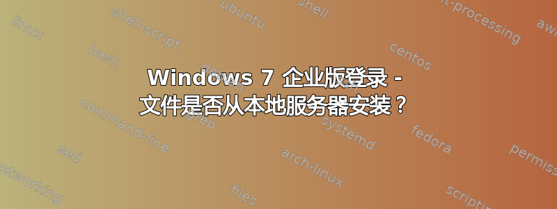 Windows 7 企业版登录 - 文件是否从本地服务器安装？