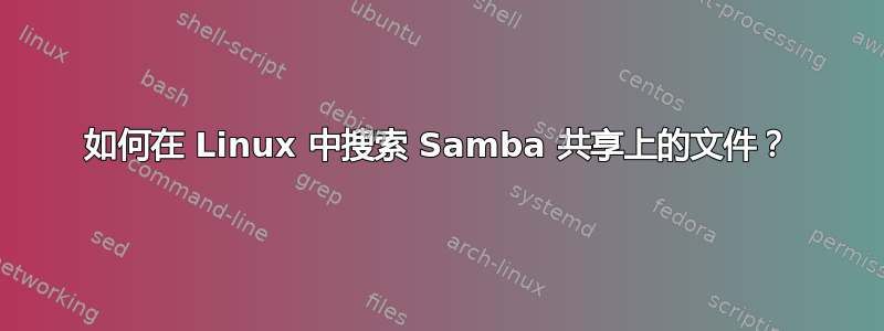 如何在 Linux 中搜索 Samba 共享上的文件？