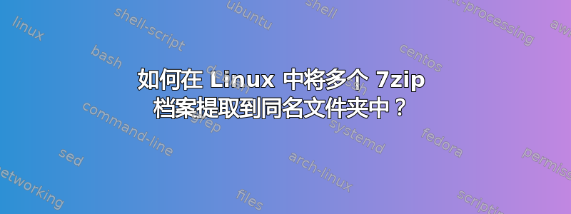 如何在 Linux 中将多个 7zip 档案提取到同名文件夹中？