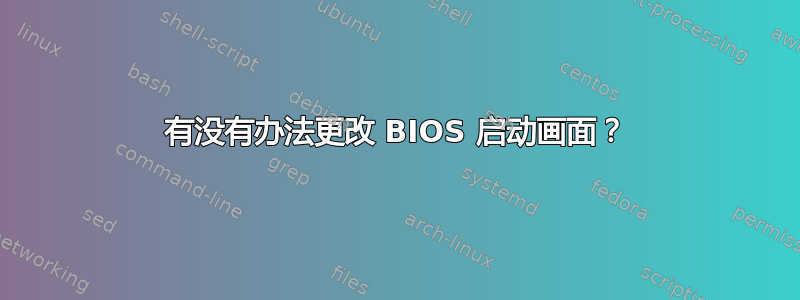 有没有办法更改 BIOS 启动画面？