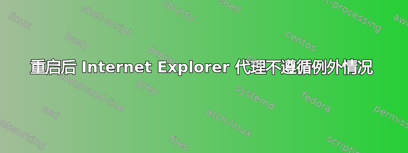 重启后 Internet Explorer 代理不遵循例外情况