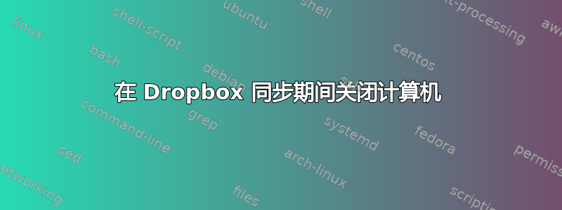 在 Dropbox 同步期间关闭计算机