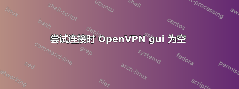 尝试连接时 OpenVPN gui 为空