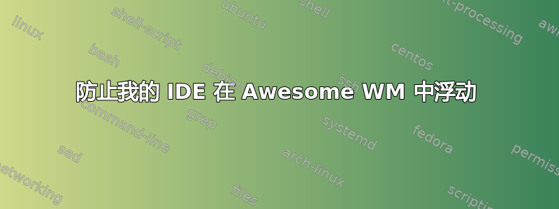 防止我的 IDE 在 Awesome WM 中浮动