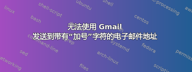 无法使用 Gmail 发送到带有“加号”字符的电子邮件地址