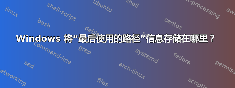 Windows 将“最后使用的路径”信息存储在哪里？