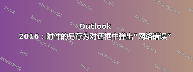 Outlook 2016：附件的另存为对话框中弹出“网络错误”