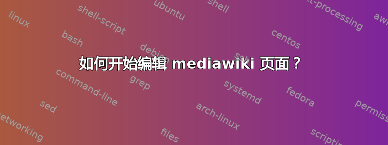 如何开始编辑 mediawiki 页面？