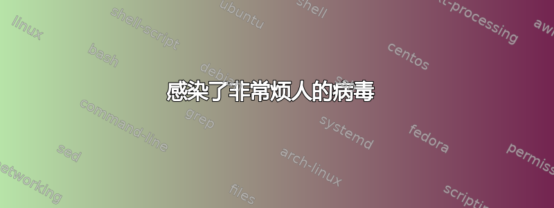 感染了非常烦人的病毒 