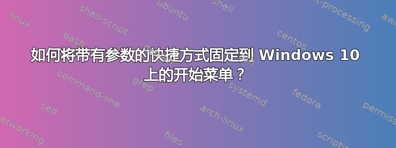 如何将带有参数的快捷方式固定到 Windows 10 上的开始菜单？