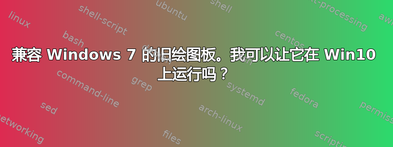 兼容 Windows 7 的旧绘图板。我可以让它在 Win10 上运行吗？