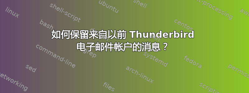 如何保留来自以前 Thunderbird 电子邮件帐户的消息？