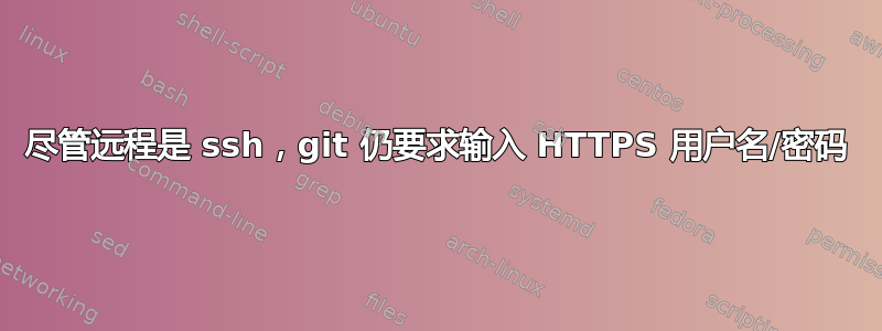 尽管远程是 ssh，git 仍要求输入 HTTPS 用户名/密码