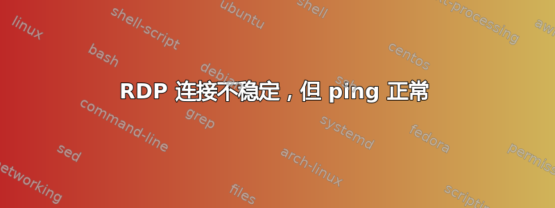 RDP 连接不稳定，但 ping 正常