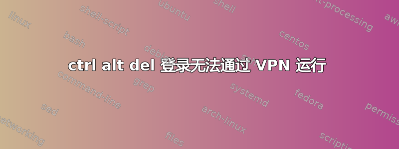 ctrl alt del 登录无法通过 VPN 运行