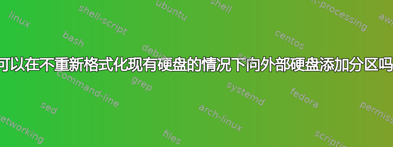 我可以在不重新格式化现有硬盘的情况下向外部硬盘添加分区吗？